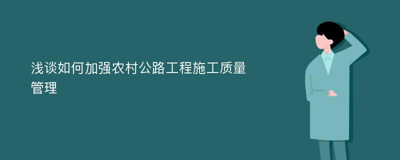 浅谈如何加强农村公路工程施工质量管理