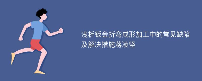 浅析钣金折弯成形加工中的常见缺陷及解决措施蒋凌坚