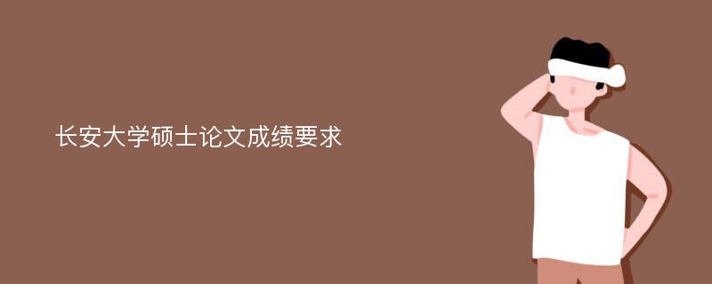 长安大学硕士论文成绩要求