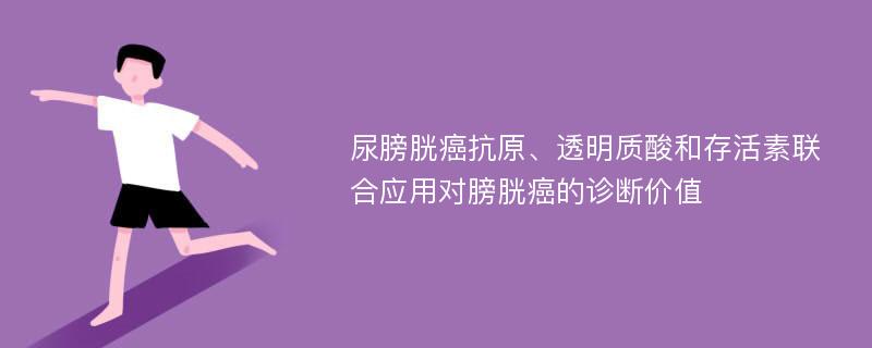 尿膀胱癌抗原、透明质酸和存活素联合应用对膀胱癌的诊断价值