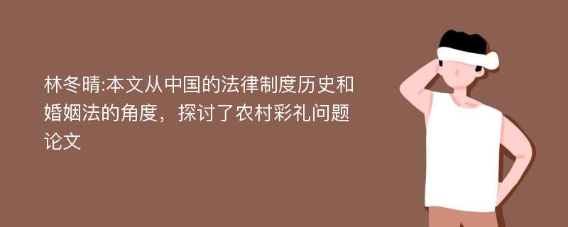 林冬晴:本文从中国的法律制度历史和婚姻法的角度，探讨了农村彩礼问题论文