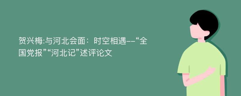 贺兴梅:与河北会面：时空相遇--“全国党报”“河北记”述评论文