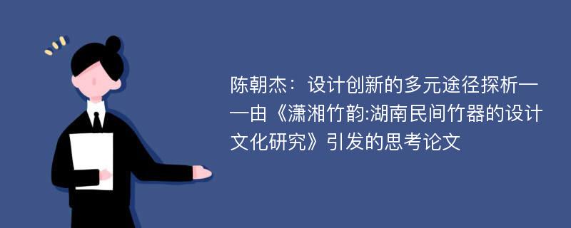 陈朝杰：设计创新的多元途径探析——由《潇湘竹韵:湖南民间竹器的设计文化研究》引发的思考论文