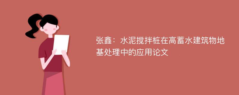 张鑫：水泥搅拌桩在高蓄水建筑物地基处理中的应用论文