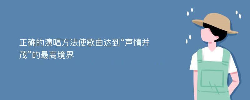 正确的演唱方法使歌曲达到“声情并茂”的最高境界