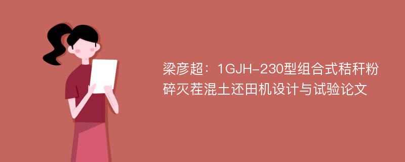 梁彦超：1GJH-230型组合式秸秆粉碎灭茬混土还田机设计与试验论文