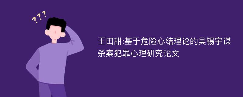 王田甜:基于危险心结理论的吴锡宇谋杀案犯罪心理研究论文