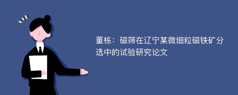 董栋：磁筛在辽宁某微细粒磁铁矿分选中的试验研究论文