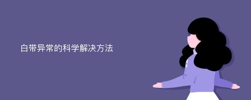 白带异常的科学解决方法