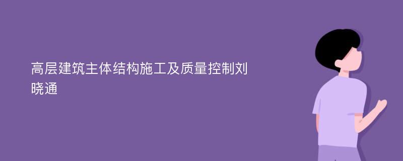 高层建筑主体结构施工及质量控制刘晓通