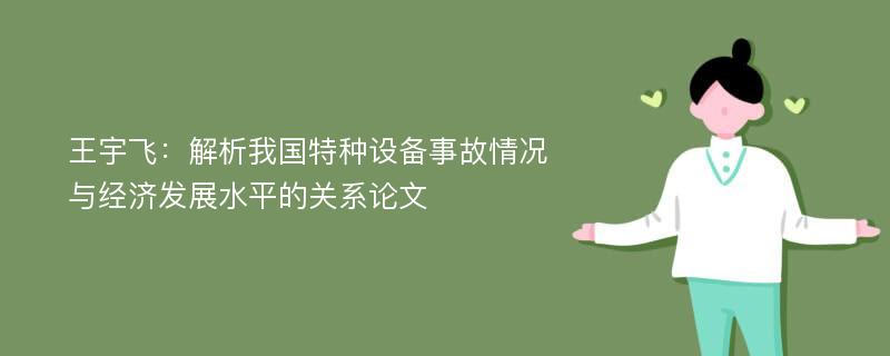 王宇飞：解析我国特种设备事故情况与经济发展水平的关系论文