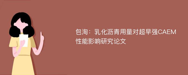 包洵：乳化沥青用量对超早强CAEM性能影响研究论文