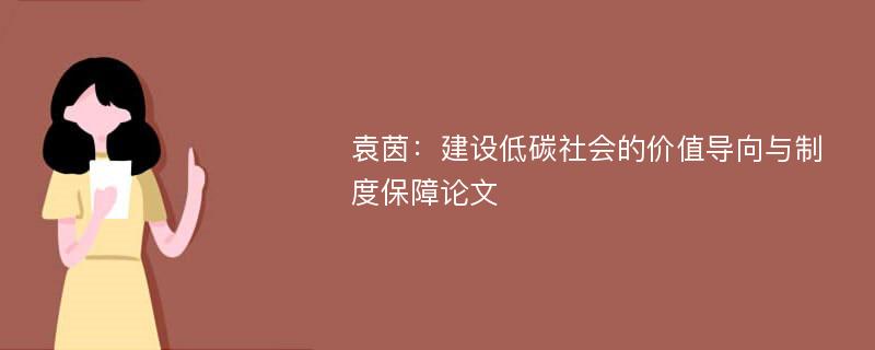 袁茵：建设低碳社会的价值导向与制度保障论文