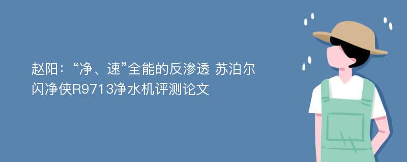 赵阳：“净、速”全能的反渗透 苏泊尔闪净侠R9713净水机评测论文