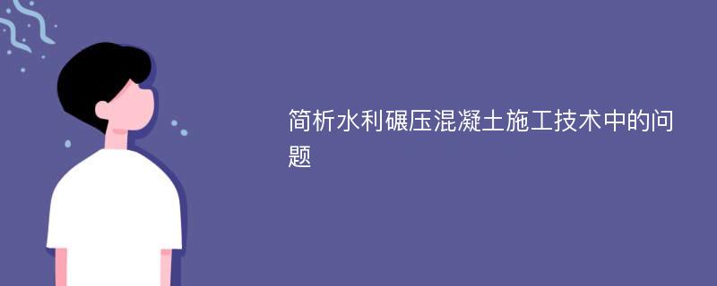 简析水利碾压混凝土施工技术中的问题