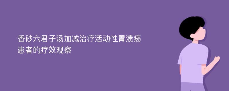 香砂六君子汤加减治疗活动性胃溃疡患者的疗效观察