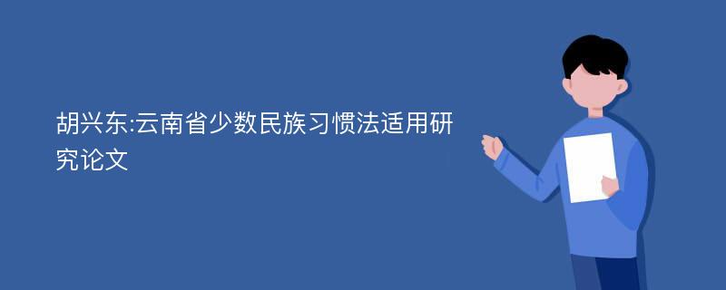 胡兴东:云南省少数民族习惯法适用研究论文