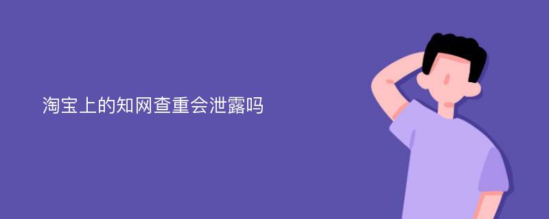 淘宝上的知网查重会泄露吗