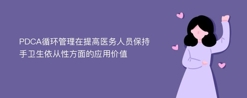 PDCA循环管理在提高医务人员保持手卫生依从性方面的应用价值