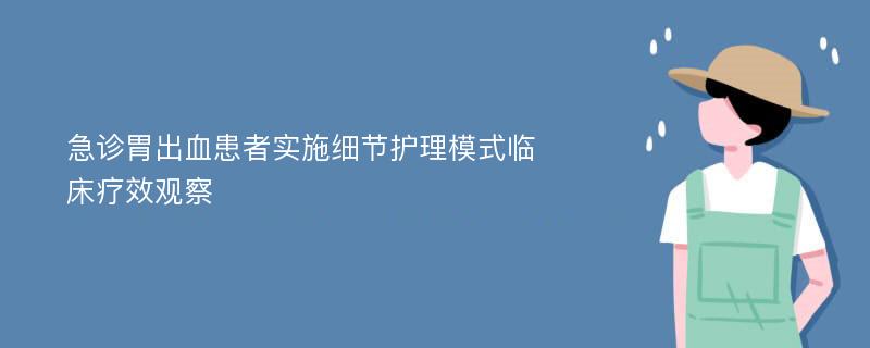 急诊胃出血患者实施细节护理模式临床疗效观察