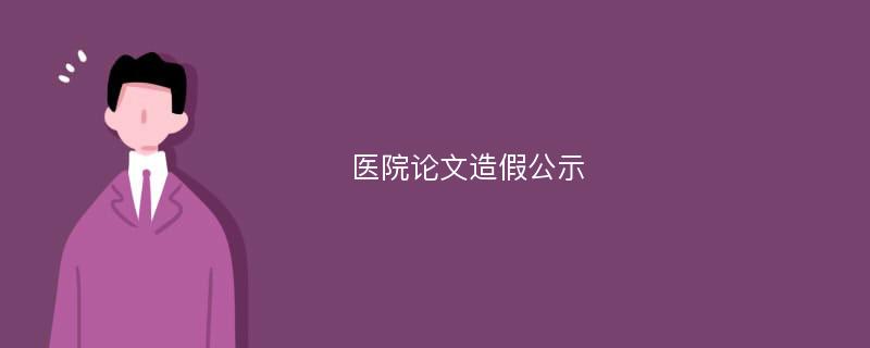 医院论文造假公示