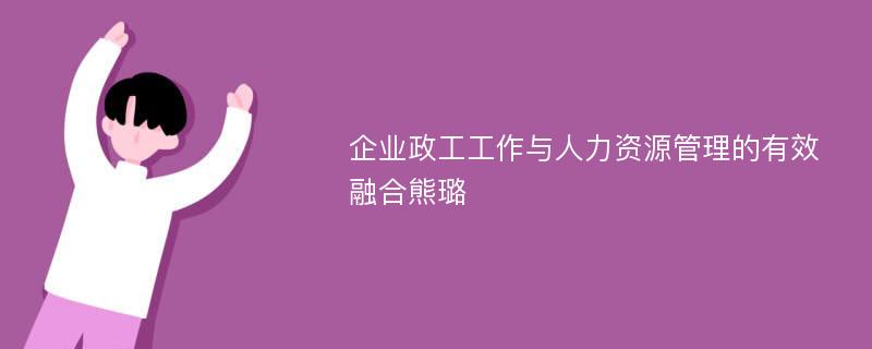 企业政工工作与人力资源管理的有效融合熊璐