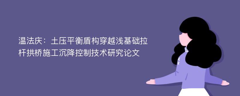 温法庆：土压平衡盾构穿越浅基础拉杆拱桥施工沉降控制技术研究论文