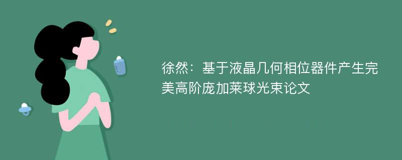 徐然：基于液晶几何相位器件产生完美高阶庞加莱球光束论文