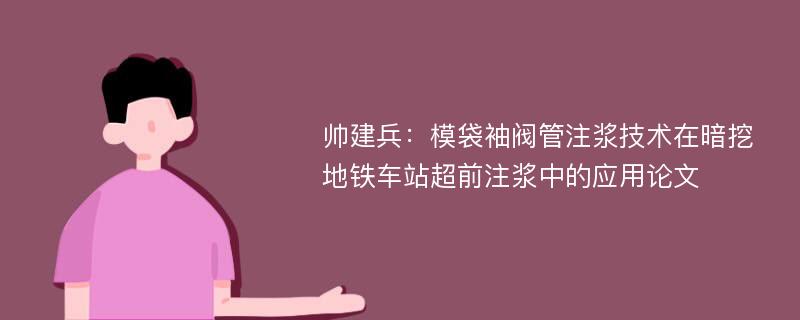 帅建兵：模袋袖阀管注浆技术在暗挖地铁车站超前注浆中的应用论文