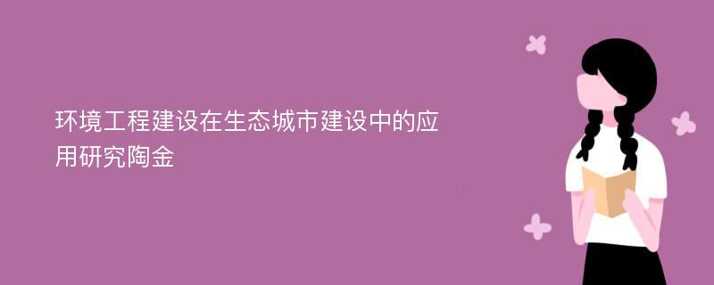 环境工程建设在生态城市建设中的应用研究陶金