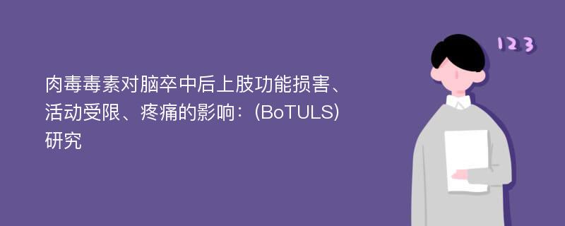 肉毒毒素对脑卒中后上肢功能损害、活动受限、疼痛的影响：(BoTULS)研究