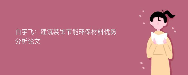 白宇飞：建筑装饰节能环保材料优势分析论文