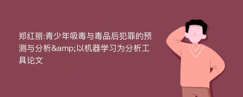 郑红丽:青少年吸毒与毒品后犯罪的预测与分析&以机器学习为分析工具论文