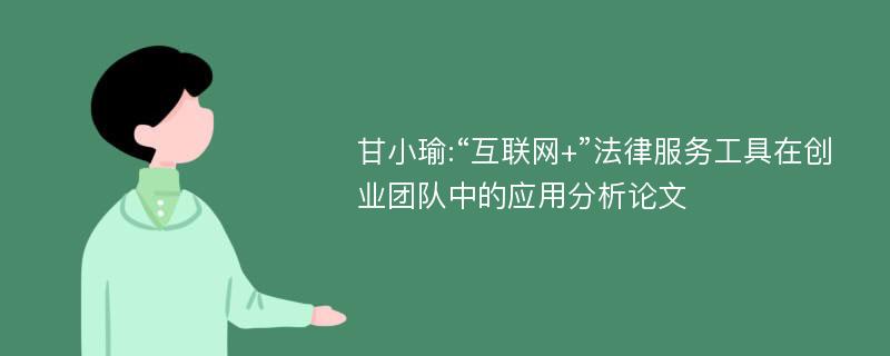 甘小瑜:“互联网+”法律服务工具在创业团队中的应用分析论文