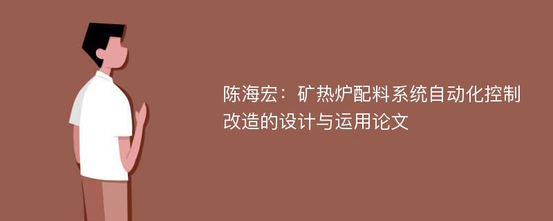 陈海宏：矿热炉配料系统自动化控制改造的设计与运用论文