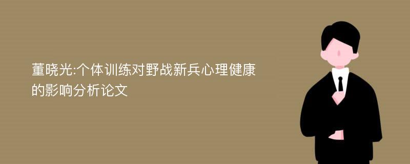 董晓光:个体训练对野战新兵心理健康的影响分析论文