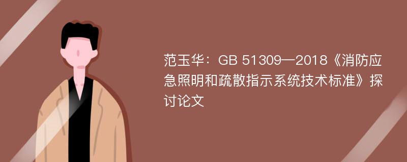 范玉华：GB 51309—2018《消防应急照明和疏散指示系统技术标准》探讨论文