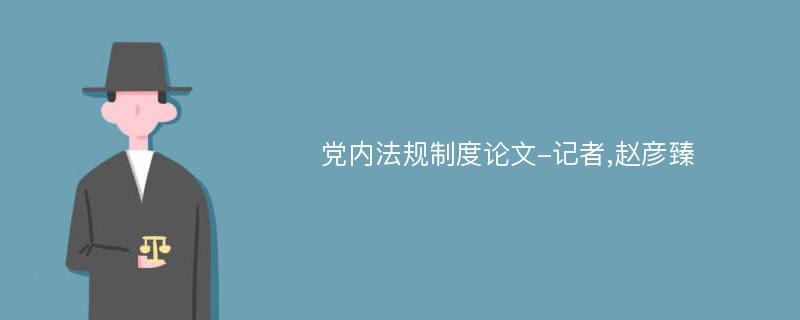 党内法规制度论文-记者,赵彦臻