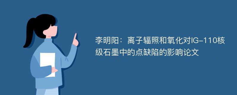 李明阳：离子辐照和氧化对IG-110核级石墨中的点缺陷的影响论文