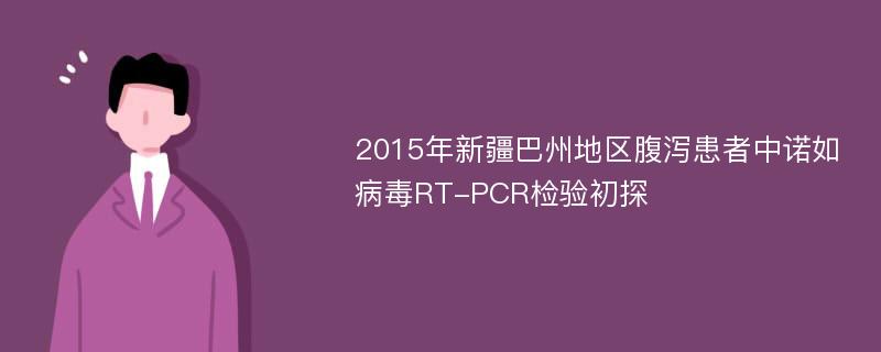 2015年新疆巴州地区腹泻患者中诺如病毒RT-PCR检验初探