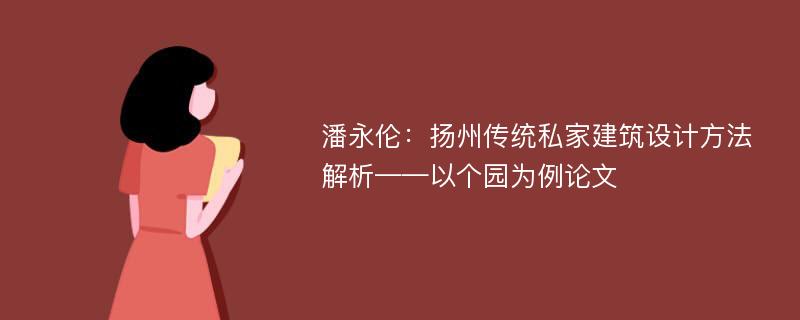 潘永伦：扬州传统私家建筑设计方法解析——以个园为例论文