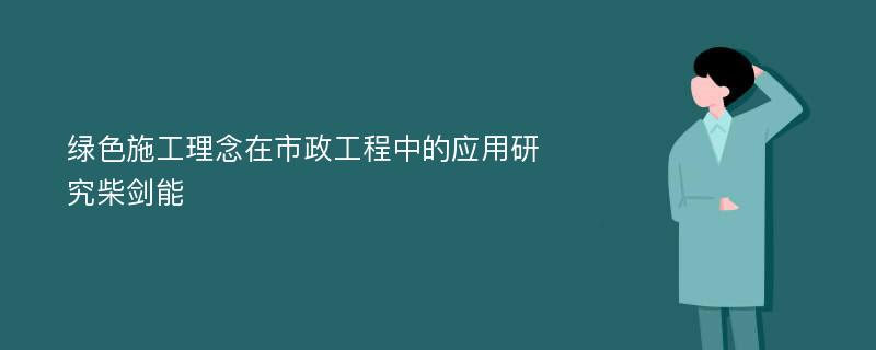 绿色施工理念在市政工程中的应用研究柴剑能