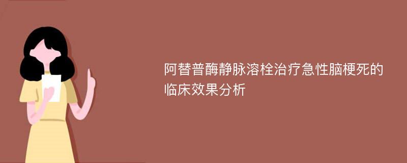 阿替普酶静脉溶栓治疗急性脑梗死的临床效果分析