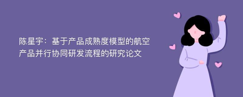 陈星宇：基于产品成熟度模型的航空产品并行协同研发流程的研究论文