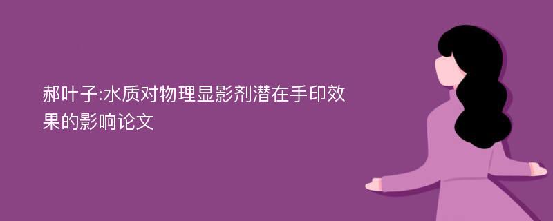 郝叶子:水质对物理显影剂潜在手印效果的影响论文