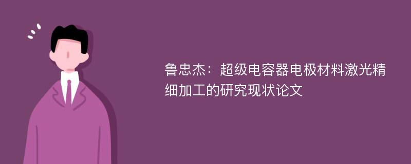 鲁忠杰：超级电容器电极材料激光精细加工的研究现状论文