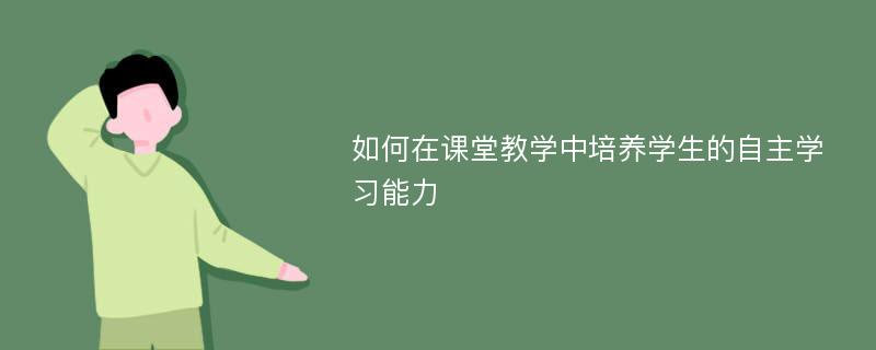 如何在课堂教学中培养学生的自主学习能力