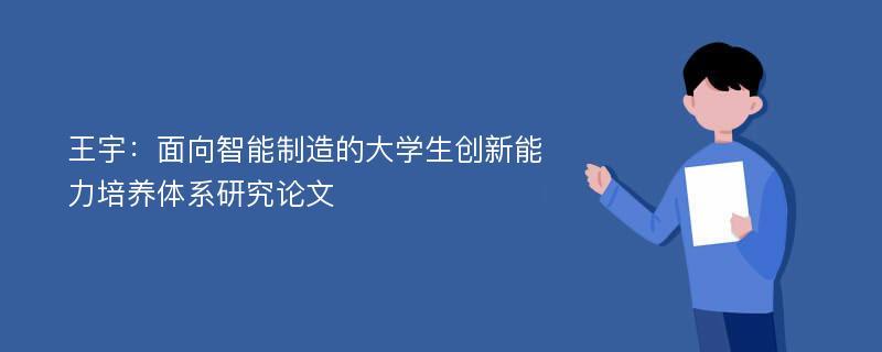 王宇：面向智能制造的大学生创新能力培养体系研究论文