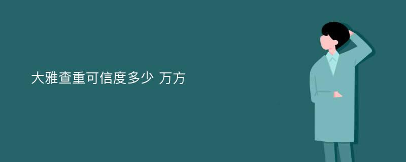 大雅查重可信度多少 万方