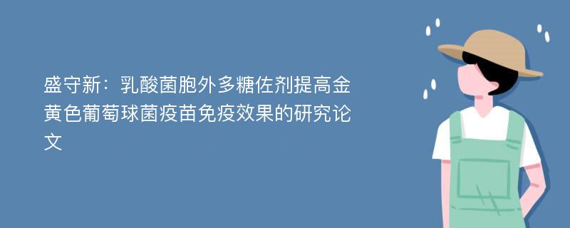 盛守新：乳酸菌胞外多糖佐剂提高金黄色葡萄球菌疫苗免疫效果的研究论文